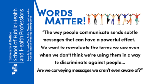 The way people communicate sends subtle messages that can have a powerful effect. We want to reevaluate the terms we use even when we dont think we're using them in a way to discriminate against people... Are we conveying messages we aren't even aware of? 